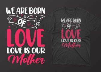 We are born of love love is our mother t shirt, mother’s day t shirt ideas, mothers day t shirt design, mother’s day t-shirts at walmart, mother’s day t shirt