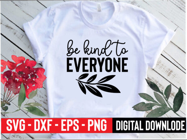 Be kind to everyone t shirt template