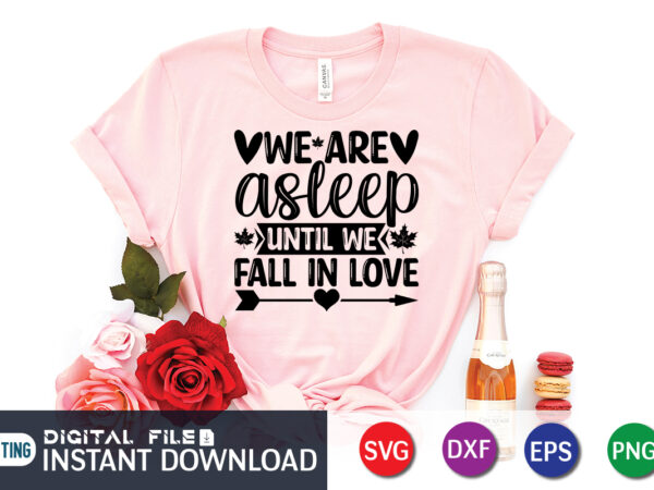 We are asleep until we fall in love t shirt, happy valentine shirt print template, heart sign vector, cute heart vector, typography design for 14 february