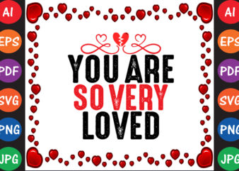 You Are so Very Loved Valentine’s Day T-shirt And SVG Design