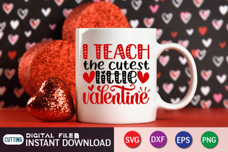I Teach the Cutest Little Valentine T-Shirt, Cute Valentine Shirt, Valentine Heart Shirt, Heart SVG, Valentine Vector, Teach Svg, Happy Valentine Shirt Print Template