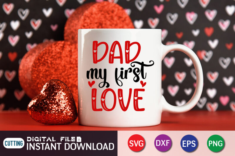 Dad My First Love T-Shirt, Love Shirt, Love SVG, Heart Vector, Happy Valentine’s Day Shirt, Valentine Print Template