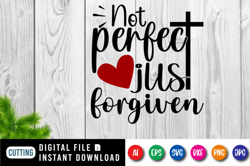 Not Perfect Just Forgiven t-shirt, Christian SVG, heart shirt, Jesus heart shirt, cross shirt, Jesus typography shirt print template