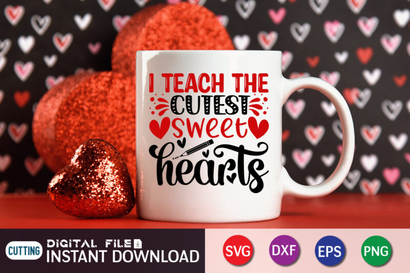 I Teach the Cutest Sweet Hearts T Shirt, Valentines Teacher Shirt Svg, I Teach The Cutest Sweet Hearts Svg, Teacher Valentine's Day Svg, Teacher Valentine Iron On Png, Dxf, Cricut,