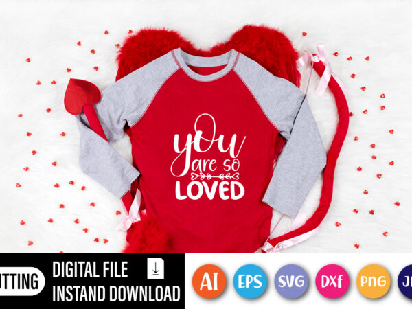You are so loved valentine shirt t shirt design template