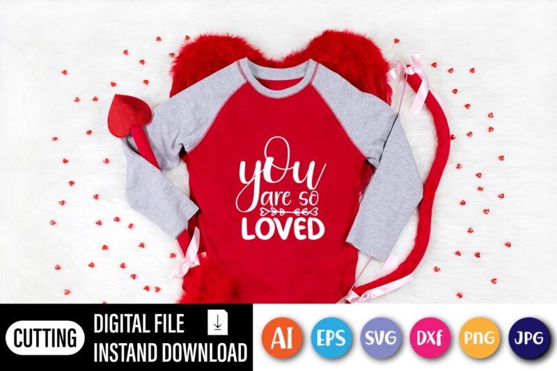 You are so loved valentine shirt