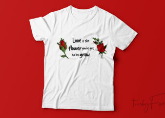 Love is a flower you’ve got to let grow | Love quote t shirt design for sale