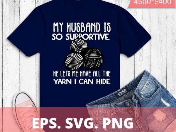 My husband is so supportive crochet lovers arts and crafts premium t-shirt design svg