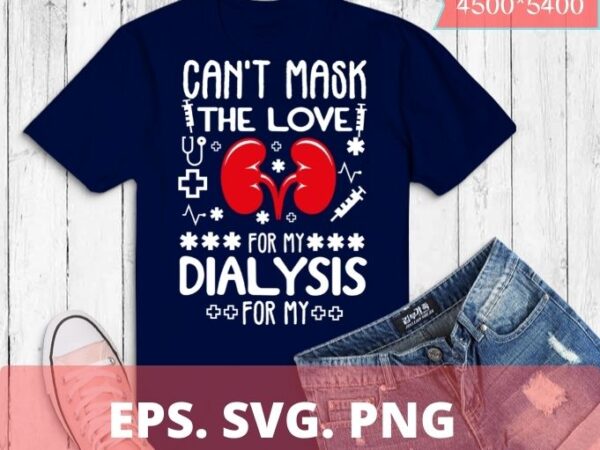 Can’t mask the love for my dialysis patients nurse rn saying t-shirt design svg
