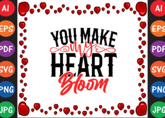 You Make My Heart Bloom Valentine’s Day T-shirt And SVG Design