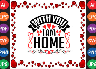With You I Am Home Valentine’s Day T-shirt And SVG Design