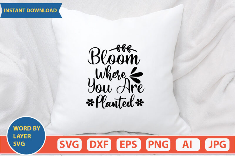 Bloom Where You Are Planted SVG Vector for t-shirt