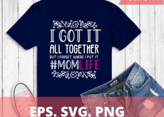 I Got It All Together But I Forgot where I Put It SVG Cut file commercial use instant download mom life cut file funny mom shirt print t shirt design for sale