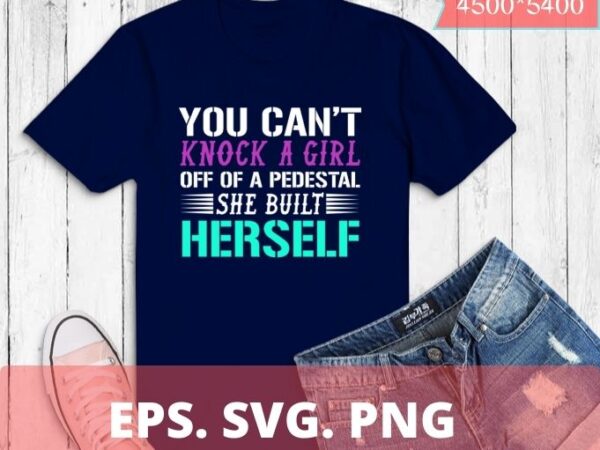 Girl power women empowerment feminist womens rights equality t-shirt design svg, you can knock a girl off a pedestal she built herself png, funny, saying, Girl power women empowerment feminist womens rights equality t-shirt design svg, you can knock a girl off a pedestal she built herself png, funny, saying,