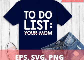 To Do List Your Mom T-Shirt design svg, Sarcastic Gift Idea : Clothing, To Do List Your Mom png Funny saying, cut file,