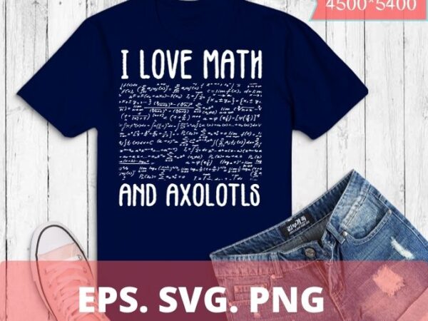 I love math and axolotls shirt funny axolotl math lover t-shirt design svg, i love math and axolotls png, axolotl, costume, math lover, scince