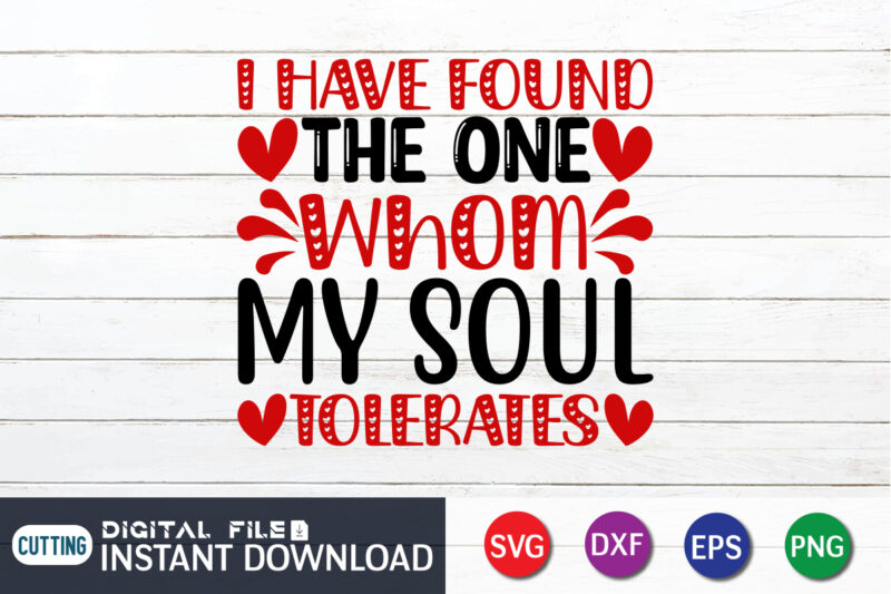 I Have Found the One Whom My Soul Tolerates T-Shirt, Happy Valentine Shirt, Valentine Print Template, Heart SVG, Valentine Heart