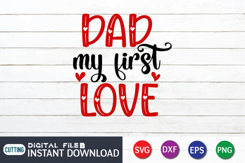 Dad My First Love T-Shirt, Love Shirt, Love SVG, Heart Vector, Happy Valentine’s Day Shirt, Valentine Print Template