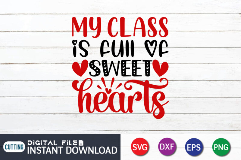 My Class is Full of Sweet Hearts T Shirt, Sweet Hearts, Valentine Heart, Heart SVG, Happy Valentine’s Day Shirt, Valentine Print Template
