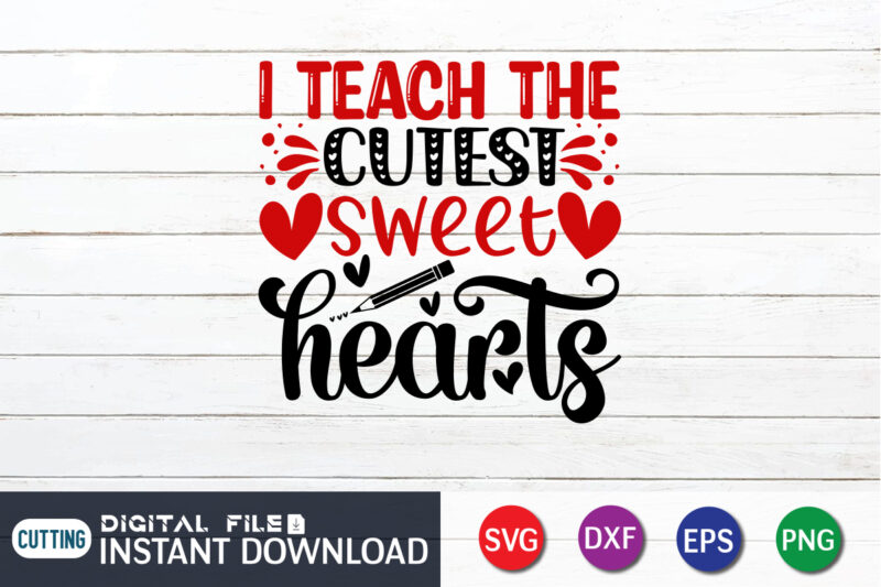 I Teach the Cutest Sweet Hearts T Shirt, Valentines Teacher Shirt Svg, I Teach The Cutest Sweet Hearts Svg, Teacher Valentine's Day Svg, Teacher Valentine Iron On Png, Dxf, Cricut,