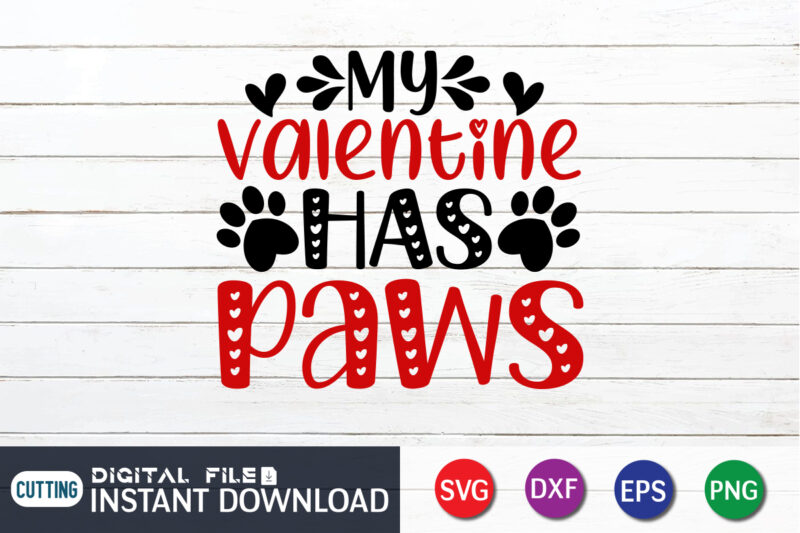 My Valentine Has Paws T-Shirt, Paw SVG, Dog Paw Vector, Paw Vector, Dog Lover Gift, Happy Valentine’s Day Shirt, Valentine Print Template