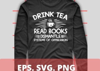 Drink tea read books dismantle systems of oppession T-shirt design svg,funny love shirt png, eps, vector, saying, humor