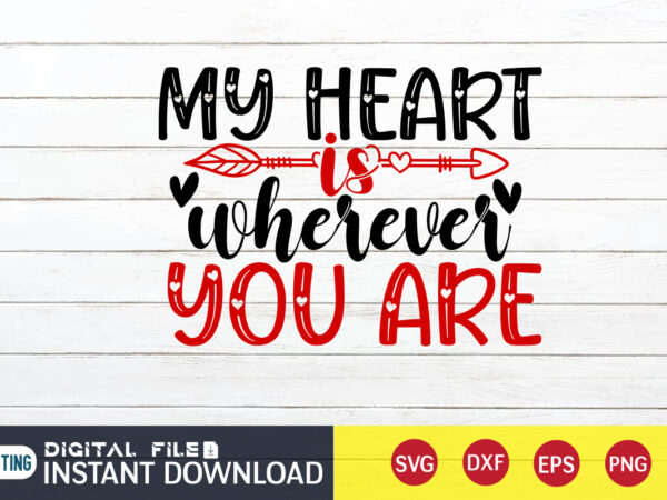My heart is wherever you are t shirt, happy valentine shirt print template, heart sign vector, cute heart vector, typography design for 14 february