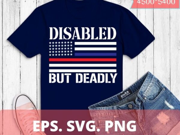 Dad grandpa veteran us flag funny disabled but deadly t-shirt design svg