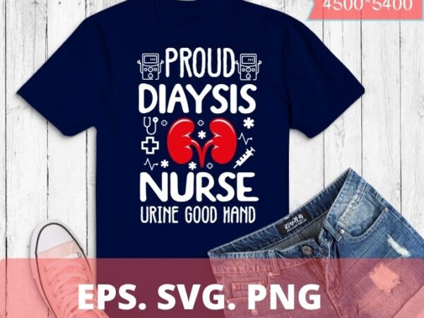 Proud dialysis nurse – funny nephrology hemodialysis nurse t-shirt design svg