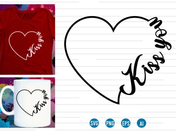 Kiss you svg t shirt design, love heart svg, mug designs, valentines svg t shirt design, valentine svg t shirt design,