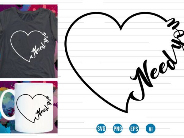 Need you svg t shirt design, love heart svg, mug designs, valentines svg t shirt design, valentine svg t shirt design,
