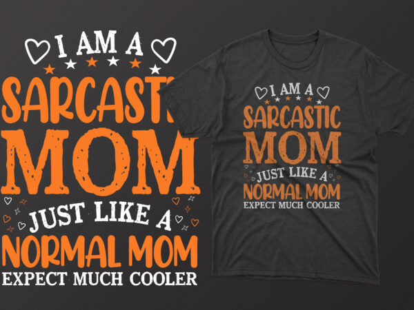 I am a sarcastic mom just like a normal mom expect much cooler mothers day t shirt, mother’s day t shirt ideas, mothers day t shirt design, mother’s day t-shirts