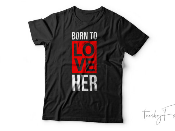 Born to love her | simple love theme t shirt art for sale