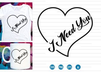 I need you Svg t shirt design, love Heart Svg, mug designs, valentines svg t shirt design, valentine svg t shirt design,