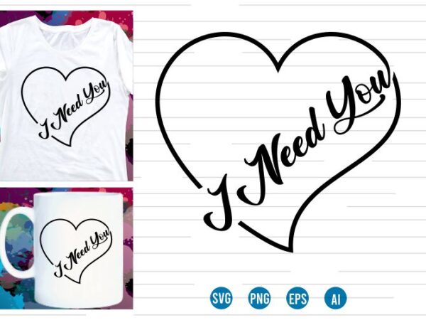 I need you svg t shirt design, love heart svg, mug designs, valentines svg t shirt design, valentine svg t shirt design,