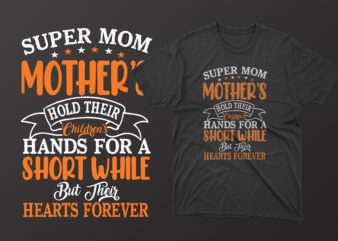 Super mom mothers hold their childrens hands for a short while but their hearts forever mothers day t shirt, mother’s day t shirt ideas, mothers day t shirt design, mother’s
