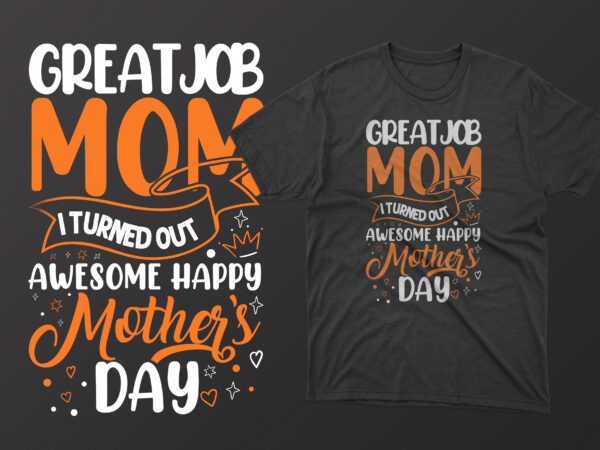 Great job mom i turned out awesome happy mothers , mother’s day t shirt ideas, mothers day t shirt design, mother’s day t-shirts at walmart, mother’s day t shirt amazon,