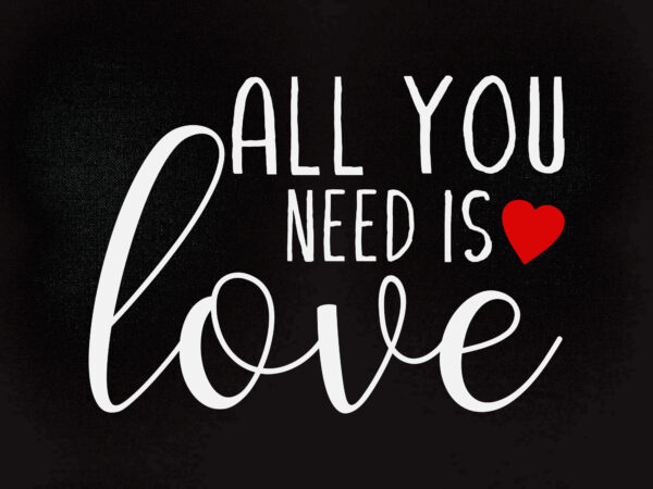 All you need is love svg editable vector t-shirt design printable files
