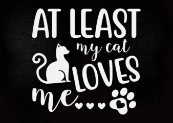AT LEAST MY CAT LOVES ME SVG My Cat Loves Me SVG, Cat Cut File , Cat Quote Svg , Cat Saying Svg, Pet Quote Svg, Pet Cut File t shirt vector