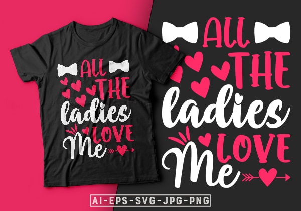 All the ladies love me valentine t-shirt design-valentines day t-shirt design, valentine t-shirt svg, valentino t-shirt, valentine’s day t shirt designs, valentines day shirt designs, t shirt design ideas for
