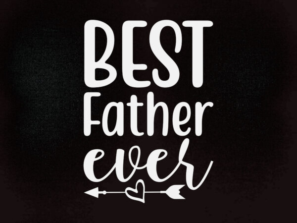 Best father ever svg best dad ever shirt, father’s day shirt, fathers day gift t-shirt design printable files