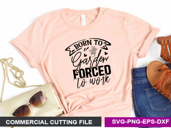 Born to garden forced to work svg t shirt template