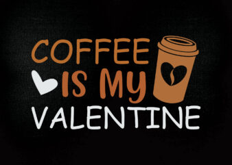 COFFEE IS MY VALENTINE SVG coffee svg, coffee valentine, cute valentine, funny valentine, funny valentine svg t shirt vector file