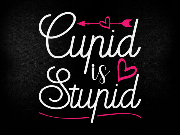 Cupid is stupid svg funny valentine svg, anti- valentines day png, dxf, cut file t shirt vector file