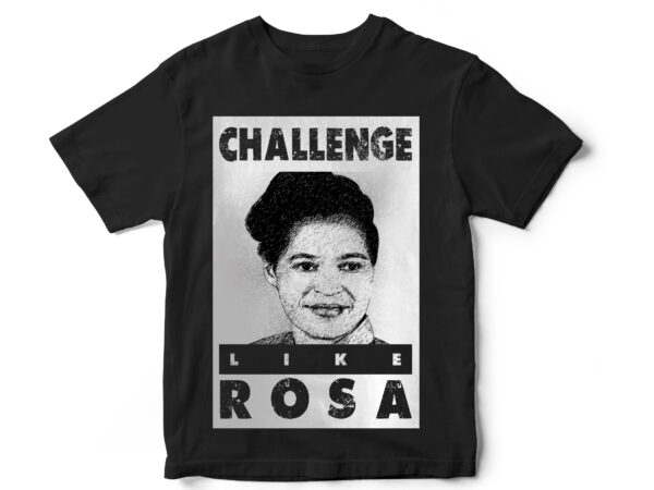 Challenge like rosa, black lives matter, black history month, blm, vector t-shirt designs