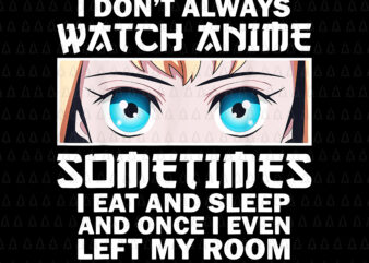 Anime Lovers Png, I Don’t Always Watch Anime Sometimes Png, I Eat And Sleep And Once I Even Left My Room Png, Anime Women Png