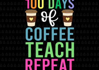 100 Days Of Coffee Teach Repeat Svg, Teacher 100 Days of School Svg, Day Of School Svg, Teacher Svg