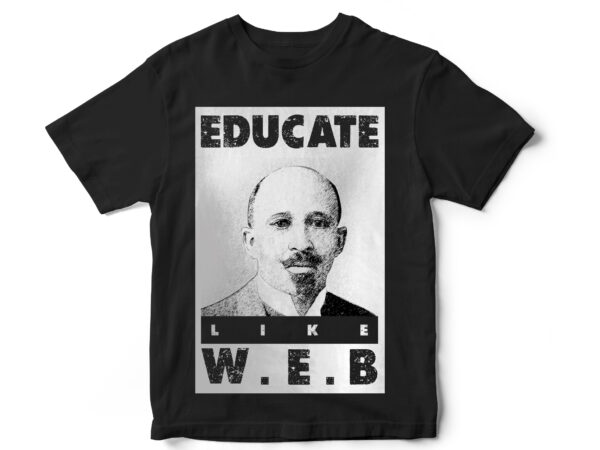 Educate like w.e.b, black lives matter, black history month, blm, vector t-shirt designs