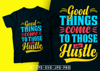 Good Things Come to Those Who Hustle- motivational t-shirt design, motivational t shirts amazon, motivational t shirt print, motivational t-shirt slogan, motivational t-shirt quote, motivational tee shirts, best motivational t