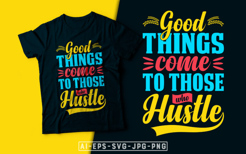 Good Things Come to Those Who Hustle- motivational t-shirt design, motivational t shirts amazon, motivational t shirt print, motivational t-shirt slogan, motivational t-shirt quote, motivational tee shirts, best motivational t